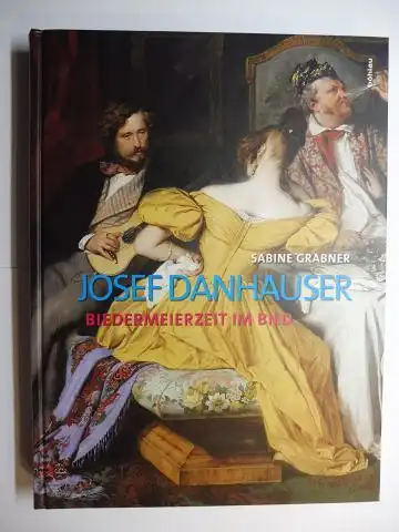 Grabner, Sabine und Agnes Husslein-Arco (Hrsg.): JOSEF DANHAUSER (Bildererzählung) - BIEDERMEIERZEIT IM BILD. Monographie und Werkverzeichnis. 