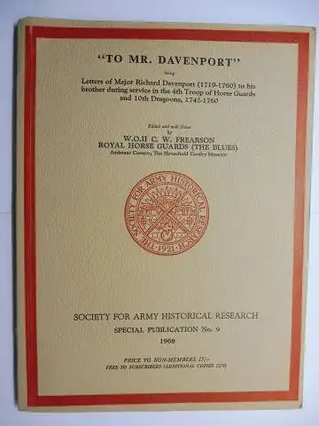 Frearson, W.O. II C. W. and Major Richard Davenport: TO MR. DAVENPORT - being Letters of Major Davenport (1719-1760) to his brother during service in the 4th Troop of Horse Guards and 10th Dragoons, 1742-1760 *. Edited and with notes by W.O.II C. W. Frear