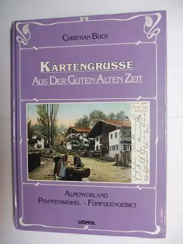 Buck, Christian: KARTENGRÜSSE AUS DER GUTEN ALTEN ZEIT *. ALPENVORLAND - PFAFFENWINKEL - FÜNFSEENGEBIET. 