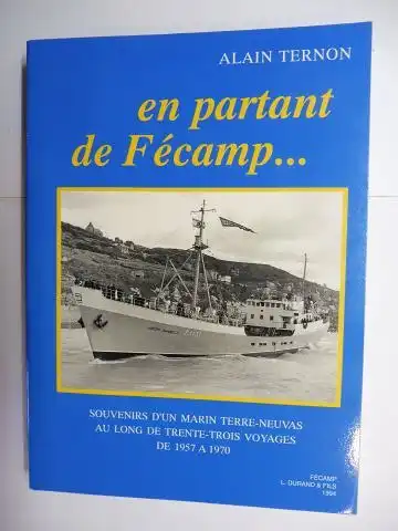 Ternon, Alain und Jean Yorck (Preface): En partant de Fecamp - SOUVENIRS D`UN MARIN TERRE-NEUVAS * AU LONG DE TRENTRE-TROIS VOYAGES DE 1957 A 1970.