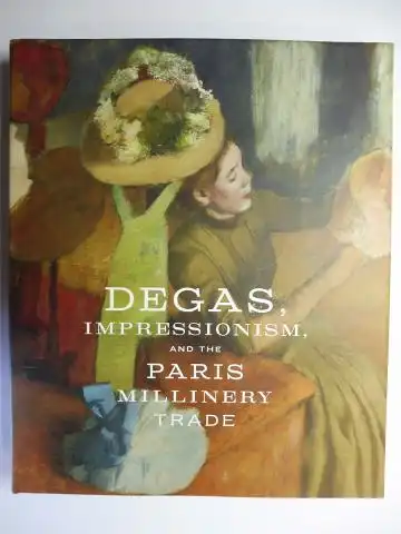 Kelly, Simon and Esther Bell: DEGAS, IMPRESSIONISM, AND THE PARIS MILLINERY TRADE *. With Contributions / Mit Beiträge. 