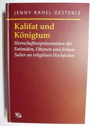 Oesterle, Jenny Rahel: Kalifat und Königtum - Herrschaftsrepräsentation der Fatimiden, Ottonen und frühen Salier an religiösen Hochfesten *. 