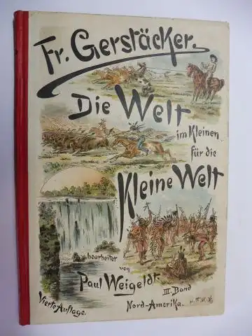 Weigeldt (Bearb. + Hrsg.), Paul und Fr. (Friedrich) Gerstäcker: Die Welt im Kleinen für die Kleine Welt III. Bd. - Friedrich Gerstäckers unterhaltende Belehrungen über NORD-AMERIKA *. 