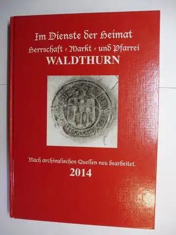 Bergler, Franz: Im Dienst der Heimat. Herrschaft - Markt - und Pfarrei WALDTHURN *. Nach archivalischen Quellen neu bearbeitet 2014. 