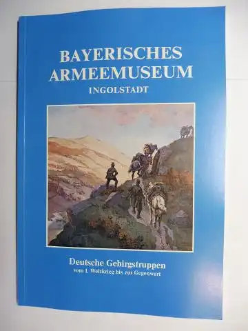 Heyl, Gerhard, Rainer Braun / Eberhard Hackensellner und Klaus Gaenicke / Hans Schwamberger (Fotos): BAYERISCHES ARMEEMUSEUM INGOLSTADT 6 - Sonderausstellung - Deutsche Gebirgstruppen vom 1. Weltkrieg bis zur Gegenwart *.