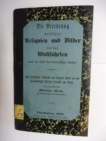 Moritz, Mauritius: Die Verehrung heiliger Reliquien und Bilder, und das Wallfahrten und der Lehre der katholischen Kirche. Wallfahrten im Bistum Passau. Mit besonderer Rücksicht auf Ronge`s Brief an den Hochw. Bischof Arnoldi von Trier. 