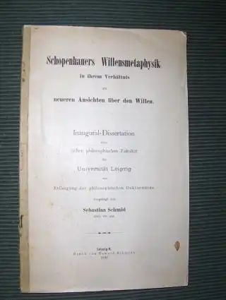 Schmid, Sebastian: Schopenhauers Willensmetaphysik in ihrem Verhältnis zu neueren Ansichten über den Willen *. Inaugural-Dissertation einer hohen philosophischen Fakultät der Universität Leipzig zur Erlangung der...