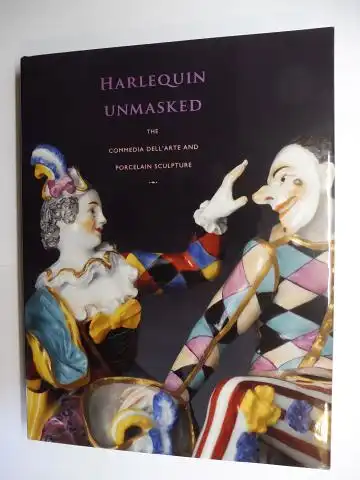 Chilton, Meredith and Domenico Pietropaolo (Essay): HARLEQUIN UNMASKED - THE COMMEDIA DELL`ARTE AND PORCELAIN SCULPTURE. 
