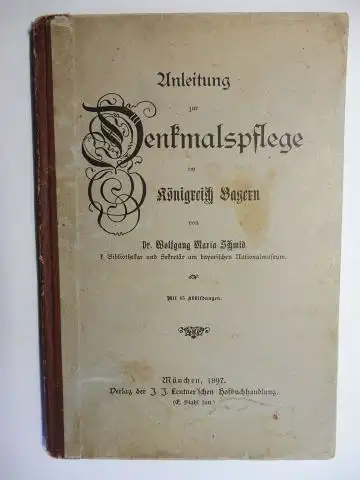 Schmid *, Dr. Wolfgang Maria: Anleitung zur Denkmalspflege im Königreich Bayern. Mit 45 Abbildungen. 