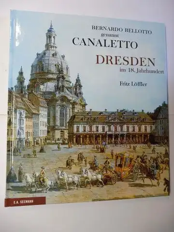 Löffler, Fritz: BERNARDO BELLOTTO genannt CANALETTO - DRESDEN im 18. Jahrhundert. *. 