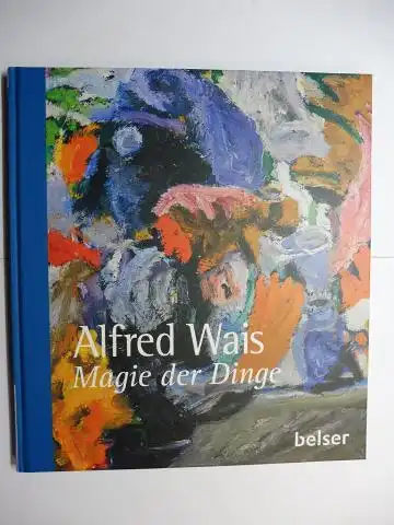 Borchardt (Hrsg.), Stefan: Alfred Wais *. Magie der Dinge. AUSSTELLUNG DER KUNSTSTIFTUNG HOHENKARPFEN E.V. (Kunstmuseum) 26.Juli bis 8. November 2015. 