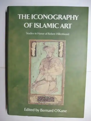 O`Kane (Edited by), Bernard: THE ICONOGRAPHY OF ISLAMIC ART - STUDIES IN HONOR OF ROBERT HILLENBRAND. Mit Beiträge / With Contributions. 