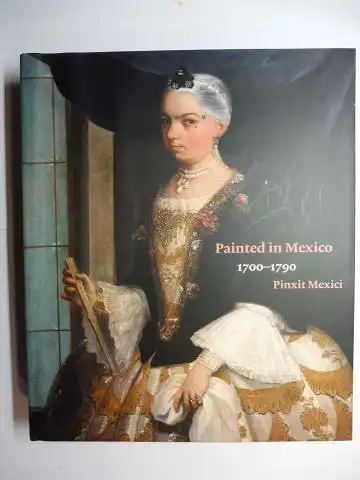 Katzew, Ilona,  Jaime Cuadriello / Paula Muses Orts / Luisa Elena Alcala and Ronda Kasl: Painted in Mexico, 1700-1790: Pinxit Mexici *. 