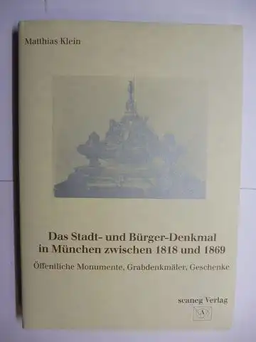Klein, Matthias: Das Stadt- und Bürger-Denkmal (Bürgerdenkmal) in München zwischen 1818 und 1869 *. Öffentliche Monumente, Grabdenkmäler, Geschenke. 