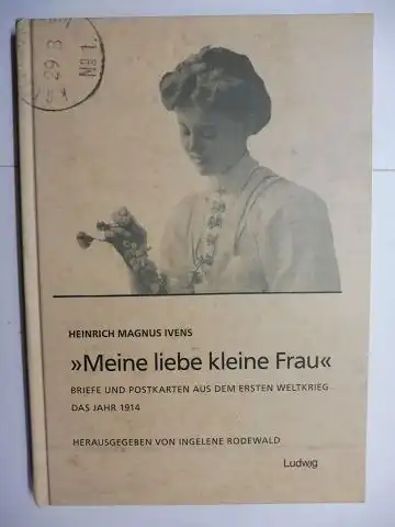 Ivens, Heinrich Magnus und Ingelene Rodewald (Hrsg.): Meine liebe kleine Frau. BRIEFE UND POSTKARTEN AUS DEM ERSTEN WELTKRIEG. DAS JAHR 1914. 