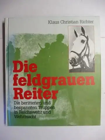 Richter, Klaus Christian: Die feldgrauen Reiter. Die berittenen und bespannten Truppen in Reichswehr und Wehrmacht. 