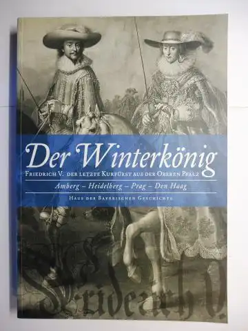 Wolf (Hrsg.), Peter, Michael Henker (Hrsg.) Evamaria Brockhoff (Hrsg.) u. a: Der Winterkönig. Friedrich V. Der letzte Kurfürst aus der Oberen Pfalz. Amberg - Heidelberg - Prag - Den Haag *. 