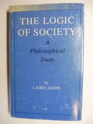 Addis, Laird: THE LOGIC OF SOCIETY - A Philosophical Study *. 