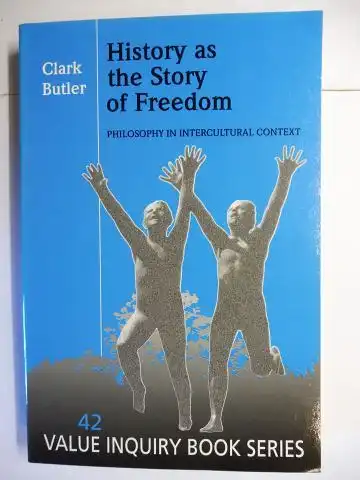Butler, Clark and Robert Ginsberg (Editor): History as the Story of Freedom. PHILOSOPHY IN INTERCULTURAL CONTEXT *. Mit Beiträge (mit Antworten) / With Responses. 