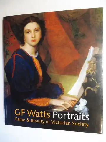 Bryant, Barbara and Andrew Motion (Foreword): G F Watts Portraits - Fame & Beauty in Victorian Society *. 