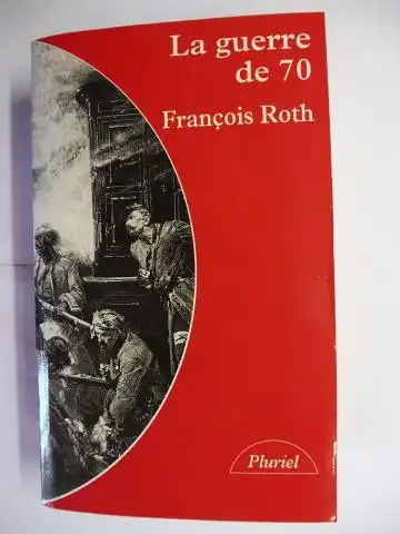 Roth, Francois: La guerre de 70 *. 