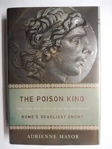 Mayor, Adrienne: THE POISON KING - THE LIFE AND LEGEND OF MITHRADATES * - ROME`S DEADLIEST ENEMY. 