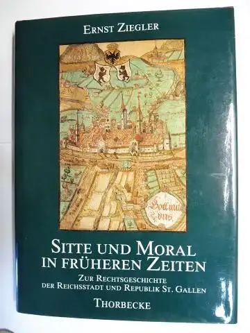 Ziegler, Ernst: SITTE UND MORAL IN FRÜHEREN ZEITEN - ZUR RECHTSGESCHICHTE DER REICHSSTADT UND REPUBLIK ST. GALLEN. 