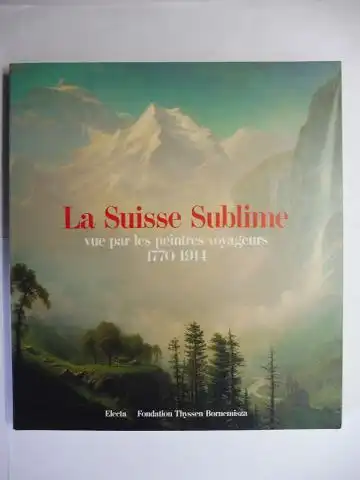 Hauptmann, William: La Suisse Sublime vue par les peintres voyageurs 1770-1914 / Prächtige Schweiz Bilder reisender Künstler 1770-1914 *. Francais / Deutsch. 
