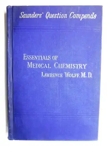 Wolff, M.D., Lawrence: ESSENTIALS OF MEDICAL CHEMISTRY ORGANIC AND INORGANIC containing also QUESTIONS OF MEDICAL PHYSICS, CHEMICAL PHILOSOPHY, ANALYTICAL PROCESSES, TOXICOLOGY, Etc. prepared especially for STUDENTS OF MEDICINE *. 
