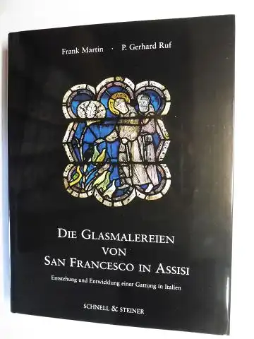 Martin, Frank und P. Gerhard Ruf: DIE GLASMALEREIEN VON SAN FRANCESCO IN ASSISI. Entstehung und Entwicklung einer Gattung in Italien. 