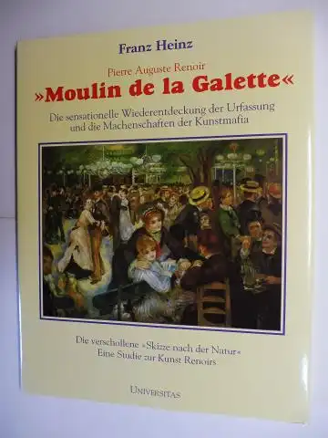 Heinz, Franz: Pierre Auguste Renoir - "Moulin de la Galette". Die sensationelle Wiederentdeckung der Urfassung und die Machenschaften der Kunstmafia. Die verschollene "Skizze nach der Natur" - Eine Studie zur Kunst Renoirs. 