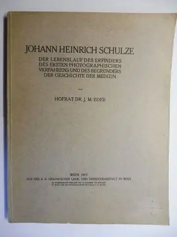 Eder, Hofrat Dr. J. M: JOHANN HEINRICH SCHULZE * - DER LEBENSLAUF DES ERFINDERS DES ERSTEN PHOTOGRAPHISCHEN VERFAHRENS UND DES BEGRÜNDERS DER GESCHICHTE DER MEDIZIN.