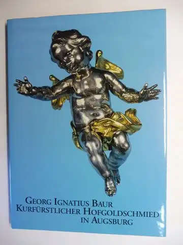 Frey (Hrsg.), Hilde, Annette Schommers (Text) und Lorenz Seelig (Einführung): GEORG IGNATIUS BAUR - KURFÜRSTLICHER HOFGOLDSCHMIED IN AUGSBURG *. 