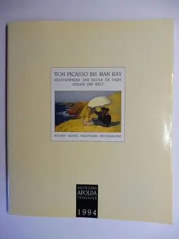 Rey-Pieferd, Arlette und Pierre Ebeli: VON PICASSO BIS MAN RAY - MEISTERWERKE DER ECOLE DE PARIS - ATELIER DER WELT *. MALEREI - GRAFIK - SKULPTUREN - PHOTOGRAPHIE. 