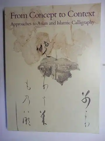 Fu, Shen, Glenn D. Lowry and Ann Yonemura: From Concept to Context - Approaches to Asian and Islamic Calligraphy *. 