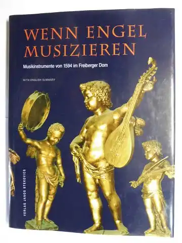 Kessler, Hans Joachim,  Claudia Kunde / Wolfram Steude / Herbert Heyde und  Steffen Lieberwirth / Eszter Fontana / Veit Heller: WENN ENGEL MUSIZIEREN - Musikinstrumente von 1594 im Freiberger Dom // WHEN ANGELS MAKE MUSIC - Musical Instruments from 1594 i