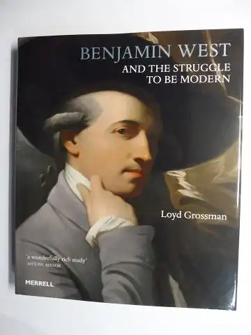 Grossman, Loyd: BENJAMIN WEST AND THE STRUGGLE TO BE MODERN *. 