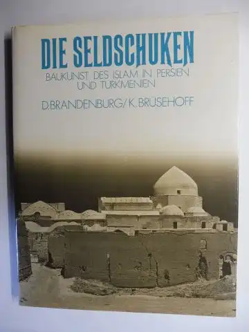 Brandenburg, Dietrich D. und Kurt K. Brüsehoff: DIE SELDSCHUKEN. Baukunst des Islam in Persien und Turkmenien. 