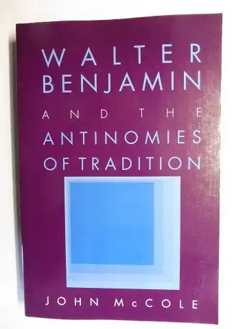 McCole, John: WALTER BENJAMIN AND THE ANTINOMIES OF TRADITION. 