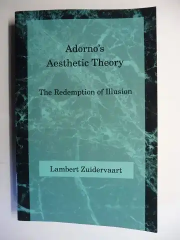 Zuidervaart, Lambert and Theodor W. Adorno *: Adorno`s (Theodor W. Adorno *) Aesthetic Theory. The Redemption of Illusion. 