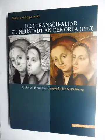 Maier, Sabine und Rüdiger: DER CRANACH-ALTAR ZU NEUSTADT AN DER ORLA (1513). Unterzeichnung und malerische Ausführung. 