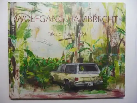 Berg, Stephan und Wolfgang Hambrecht *: WOLFGANG HAMBRECHT * - Tales of Future Past. Erschienen anlässlich der art Karlsruhe 2015. Deutsch /English. 
