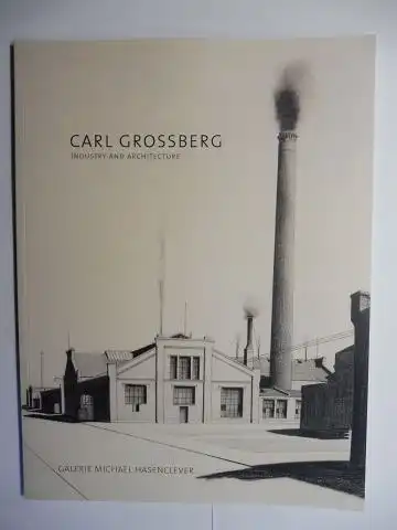 Peters, Olaf and Galerie Michael Hasenclever: CARL GROSSBERG 1894 -1940 - INDUSTRY AND ARCHITECTURE *. GALERIE MICHAEL HASENCLEVER 2017. 