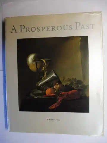 Segal, Sam and William B. Jordan (Edited by): A PROSPEROUS PAST - THE SUMPTUOUS STILL LIFE IN THE NETHERLANDS 1600-1700. 
