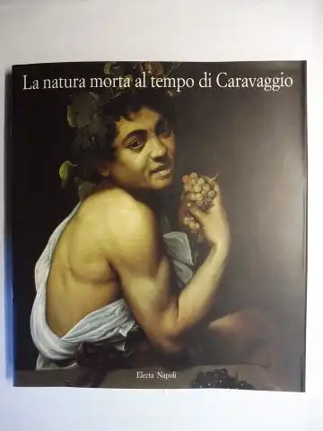 Francesco Rutelli / Gianni Borgna / Mina Gregori Pietro C. Marani / Claudio Strinati / Luigi Spezzaferro  Alberto Cottino / Elena Fumagalli u. a: La natura morta al tempo di Caravaggio *. 