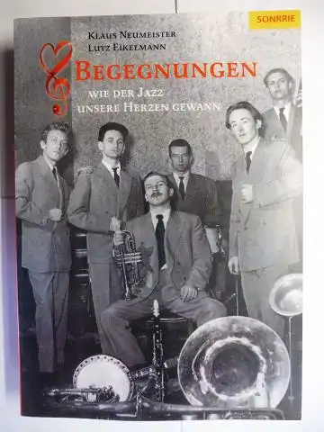 Neumeister, Klaus und Lutz Eikelmann: BEGEGNUNGEN - WIE DER JAZZ UNSERE HERZEN GEWANN. 