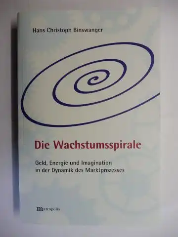Binswanger, Hans Christoph: Die Wachstumsspirale - Geld, Energie und Imagination in der Dynamik des Marktprozesses. 