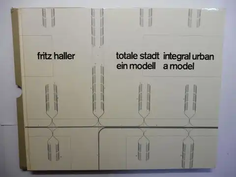 Haller *, Fritz: fritz haller * totale stadt ein modell - integral urban a model. Deutsch / English. 