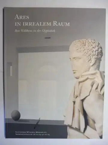 Wünsche, Raimund, Renate Kühling (Fotogr.) und Ben Willikens *: ARES IN IRREALEM RAUM - Ben Willikens in der Glyptothek. + AUTOGRAPH *. Ausstellung Oktober 2004 - Januar 2005 in der Glyptothek München, Königsplatz. 