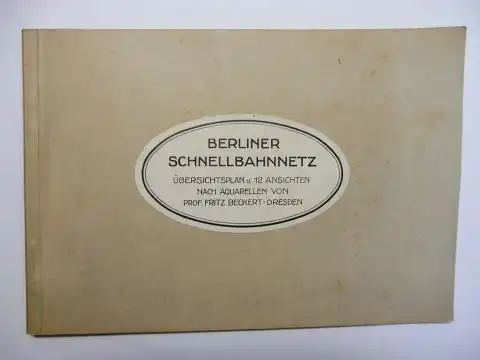 Beckert *, Prof. Fritz: BERLINER SCHNELLBAHNNETZ - ÜBERSICHTSPLAN u. 12 ANSICHTEN NACH AQUARELLEN VON PROF. FRITZ BECKERT-DRESDEN *. 